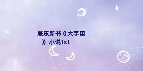 辰东新书《大宇宙》 小说txt